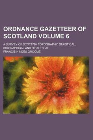 Cover of Ordnance Gazetteer of Scotland Volume 6; A Survey of Scottish Topography, Staistical, Biographical and Historical