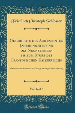 Cover of Geschichte Des Achtzehnten Jahrhunderts Und Des Neunzehnten Bis Zum Sturz Des Französischen Kaiserreichs, Vol. 6 of 6