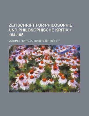 Book cover for Zeitschrift Fur Philosophie Und Philosophische Kritik (104-105); Vormals Fichte-Ulricische Zeitschrift