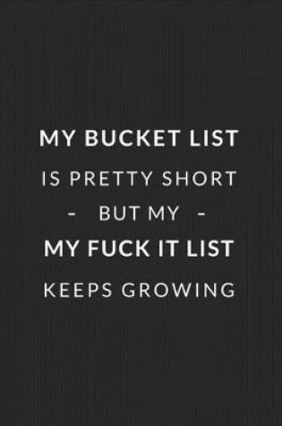 Cover of My Bucket List is Pretty Short But My Fuck It List Keeps Growing