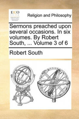 Cover of Sermons Preached Upon Several Occasions. in Six Volumes. by Robert South, ... Volume 3 of 6