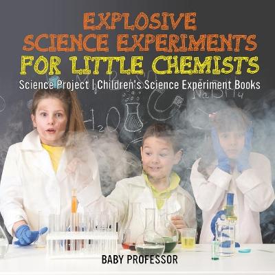 Cover of Explosive Science Experiments for Little Chemists - Science Project Children's Science Experiment Books