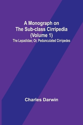 Book cover for A Monograph on the Sub-class Cirripedia (Volume 1); The Lepadidae; Or, Pedunculated Cirripedes