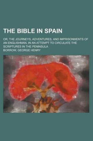 Cover of The Bible in Spain; Or, the Journeys, Adventures, and Imprisonments of an Englishman, in an Attempt to Circulate the Scriptures in the Peninsula