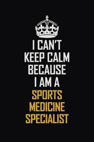 Cover of I Can't Keep Calm Because I Am A Sports Medicine Specialist