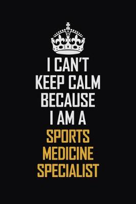 Book cover for I Can't Keep Calm Because I Am A Sports Medicine Specialist