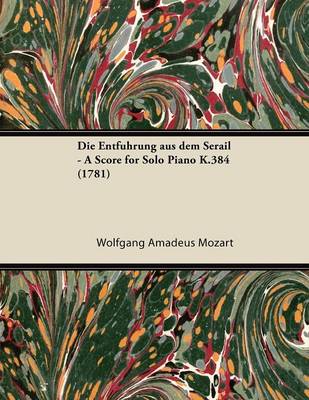 Book cover for Die Entfuhrung Aus Dem Serail - A Score for Solo Piano K.384 (1781)