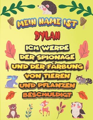 Book cover for Mein Name ist Dylan Ich werde der Spionage und der Farbung von Tieren und Pflanzen beschuldigt