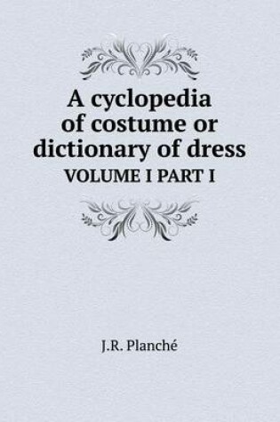 Cover of A cyclopedia of costume or dictionary of dress VOLUME I PART I