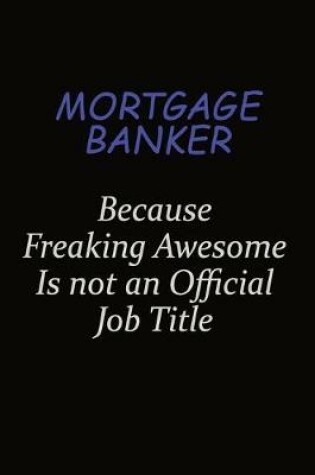 Cover of Mortgage banker Because Freaking Awesome Is Not An Official Job Title