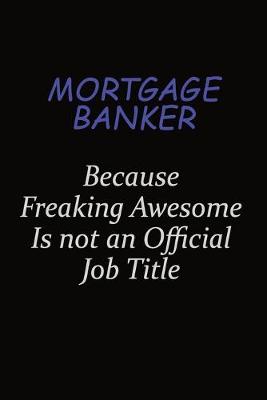 Book cover for Mortgage banker Because Freaking Awesome Is Not An Official Job Title