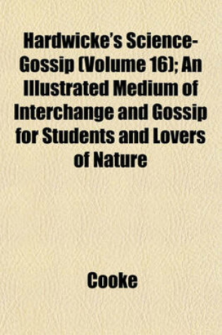 Cover of Hardwicke's Science-Gossip (Volume 16); An Illustrated Medium of Interchange and Gossip for Students and Lovers of Nature