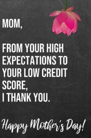 Cover of Mom From Your High Expectations To Your Low Credit Score I Thank You Happy Mother's Day