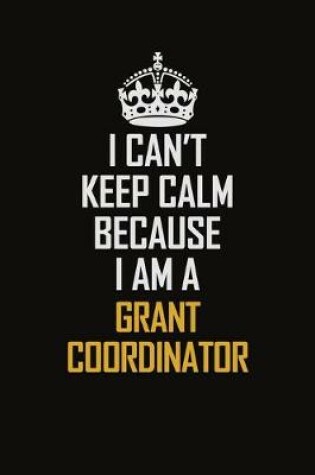 Cover of I Can't Keep Calm Because I Am A Grant Coordinator