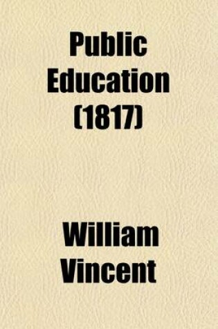 Cover of Public Education; Consisting of Three Tracts, Reprinted from the Edinburgh Review the Classical Journal and the Pamphleteer Together with the Defence of Public Schools