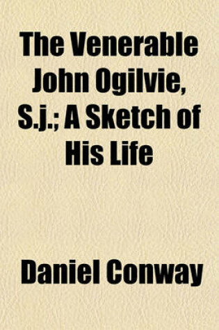 Cover of The Venerable John Ogilvie, S.J.; A Sketch of His Life