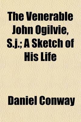 Book cover for The Venerable John Ogilvie, S.J.; A Sketch of His Life