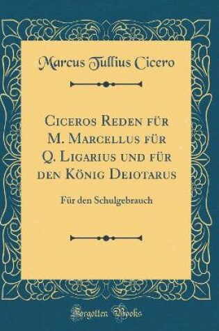 Cover of Ciceros Reden Fur M. Marcellus Fur Q. Ligarius Und Fur Den Koenig Deiotarus