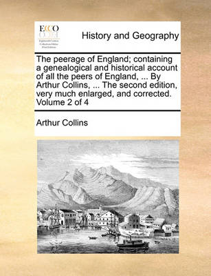 Book cover for The Peerage of England; Containing a Genealogical and Historical Account of All the Peers of England, ... by Arthur Collins, ... the Second Edition, Very Much Enlarged, and Corrected. Volume 2 of 4