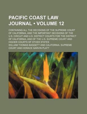 Book cover for Pacific Coast Law Journal Volume 12; Containing All the Decisions of the Supreme Court of California, and the Important Decisions of the U.S. Circuit and U.S. District Courts for the District of California, and of the U.S. Supreme Court and Higher Courts