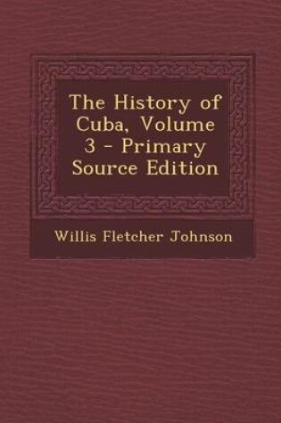 Cover of The History of Cuba, Volume 3 - Primary Source Edition