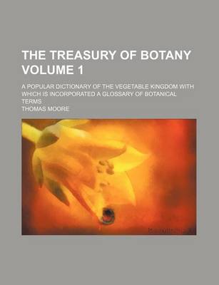 Book cover for The Treasury of Botany; A Popular Dictionary of the Vegetable Kingdom with Which Is Incorporated a Glossary of Botanical Terms Volume 1