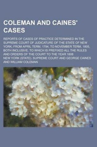 Cover of Coleman and Caines' Cases; Reports of Cases of Practice Determined in the Supreme Court of Judicature of the State of New York; From April Term, 1794, to November Term, 1805, Both Inclusive. to Which Is Prefixed All the Rules and Orders