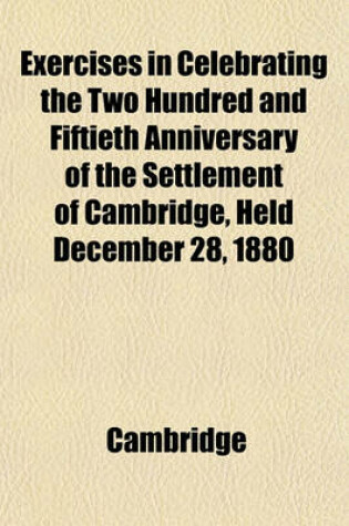 Cover of Exercises in Celebrating the Two Hundred and Fiftieth Anniversary of the Settlement of Cambridge, Held December 28, 1880