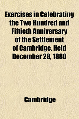 Book cover for Exercises in Celebrating the Two Hundred and Fiftieth Anniversary of the Settlement of Cambridge, Held December 28, 1880