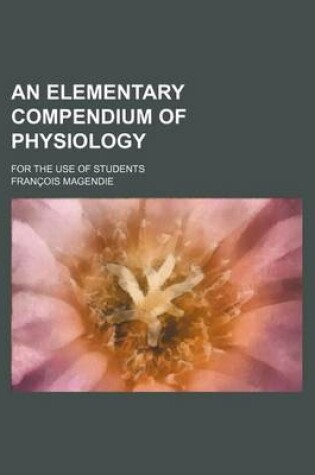 Cover of An Elementary Compendium of Physiology; For the Use of Students