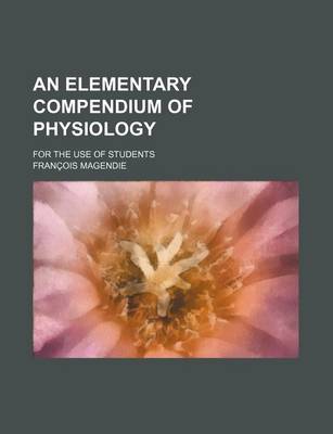 Book cover for An Elementary Compendium of Physiology; For the Use of Students