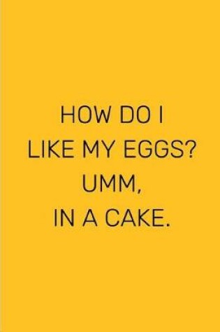 Cover of How Do I Like My Eggs? Umm, In A Cake.