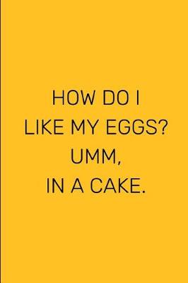 Book cover for How Do I Like My Eggs? Umm, In A Cake.