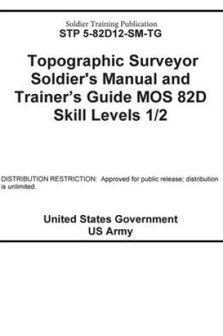 Cover of Soldier Training Publication STP 5-82D12-SM-TG Topographic Surveyor Soldier's Manual and Trainer's Guide MOS 82D Skill Levels 1 / 2