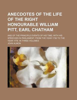 Book cover for Anecdotes of the Life of the Right Honourable William Pitt, Earl Chatham (Volume 2); And of the Principle Events of His Time with His Speeches in Parliament, from the Year 1736 to the Year 1778. in Three Volumes