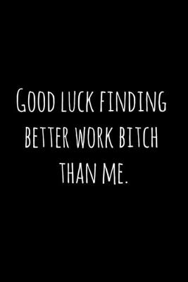 Cover of Good luck finding better work bitch than me.