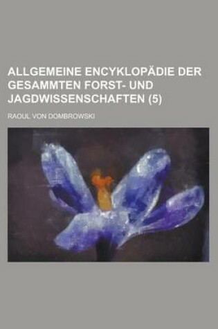 Cover of Allgemeine Encyklopadie Der Gesammten Forst- Und Jagdwissenschaften (5)