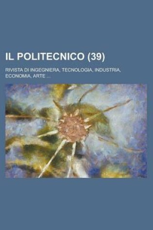 Cover of Il Politecnico; Rivista Di Ingegniera, Tecnologia, Industria, Economia, Arte ... (39 )