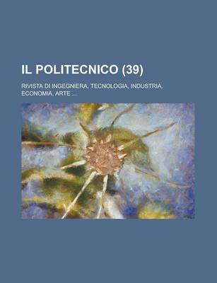 Book cover for Il Politecnico; Rivista Di Ingegniera, Tecnologia, Industria, Economia, Arte ... (39 )