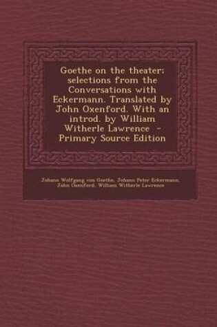 Cover of Goethe on the Theater; Selections from the Conversations with Eckermann. Translated by John Oxenford. with an Introd. by William Witherle Lawrence