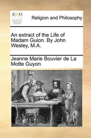 Cover of An Extract of the Life of Madam Guion. by John Wesley, M.A.