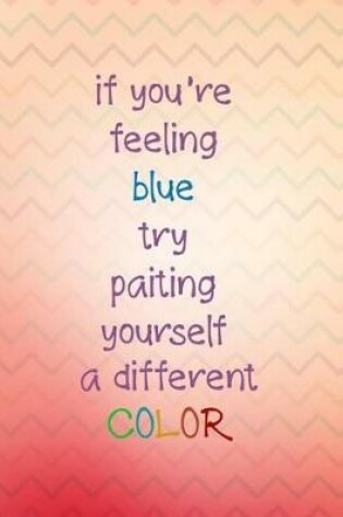 Cover of If You're Feeling Blue Try Paiting Yourself a Different Color