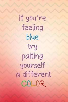 Book cover for If You're Feeling Blue Try Paiting Yourself a Different Color