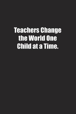 Book cover for Teachers Change the World One Child at a Time.