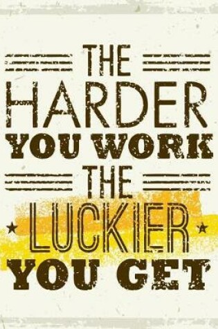 Cover of The Harder You Work The Luckier You Get, Notebook