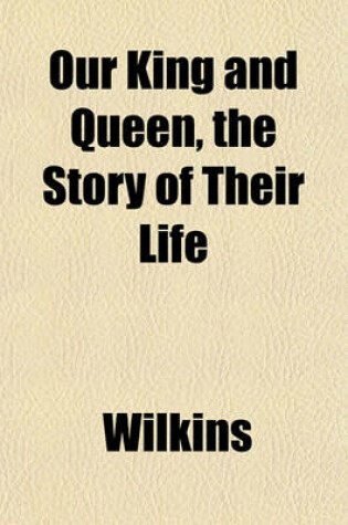 Cover of Our King and Queen, the Story of Their Life