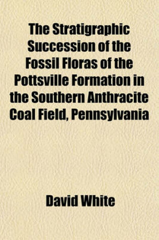 Cover of The Stratigraphic Succession of the Fossil Floras of the Pottsville Formation in the Southern Anthracite Coal Field, Pennsylvania