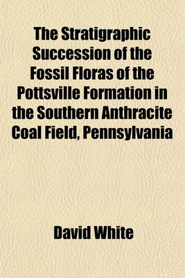 Book cover for The Stratigraphic Succession of the Fossil Floras of the Pottsville Formation in the Southern Anthracite Coal Field, Pennsylvania