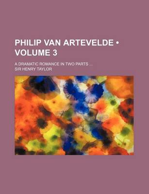 Book cover for Philip Van Artevelde (Volume 3); A Dramatic Romance in Two Parts