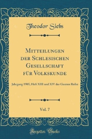 Cover of Mitteilungen der Schlesischen Gesellschaft für Volkskunde, Vol. 7: Jahrgang 1905; Heft XIII und XIV der Ganzen Reihe (Classic Reprint)